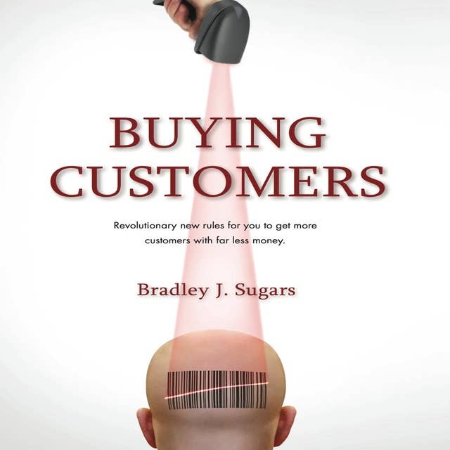 Buying Customers: Revolutionary new rules for you to get more customers with far less money.