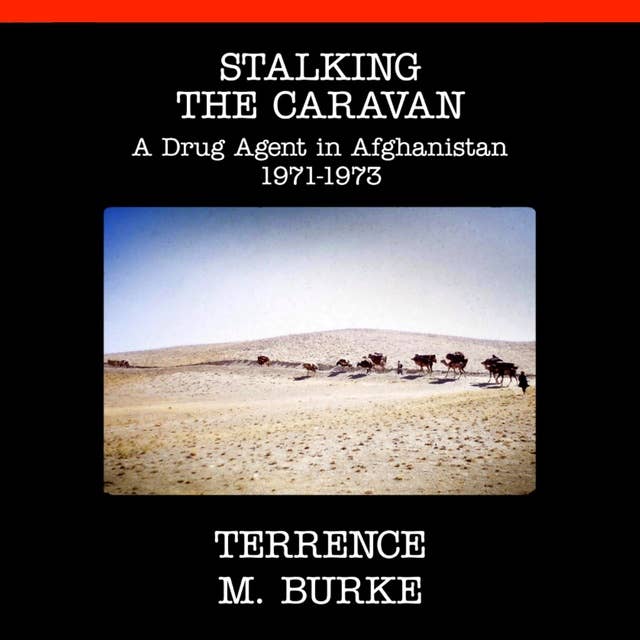 Stalking the Caravan: A Drug Agent in Afghanistan 1971-1973