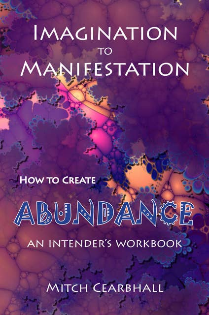 Imagination to Manifestation: How To Create Abundance - an intender's workbook