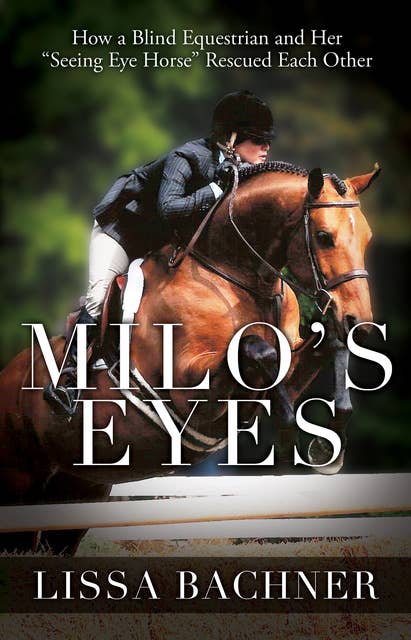 Milo's Eyes: How a Blind Equestrian and Her "Seeing Eye Horse" Saved Each Other