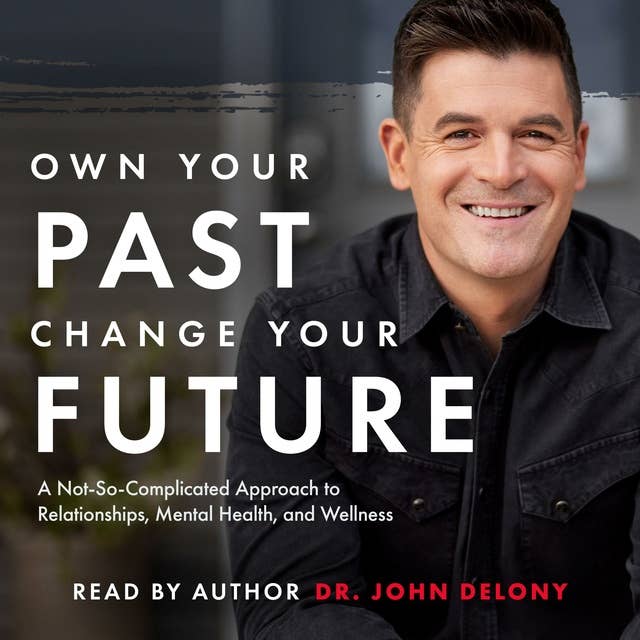 Own Your Past Change Your Future: A Not-So-Complicated Approach to Relationships, Mental Health & Wellness 