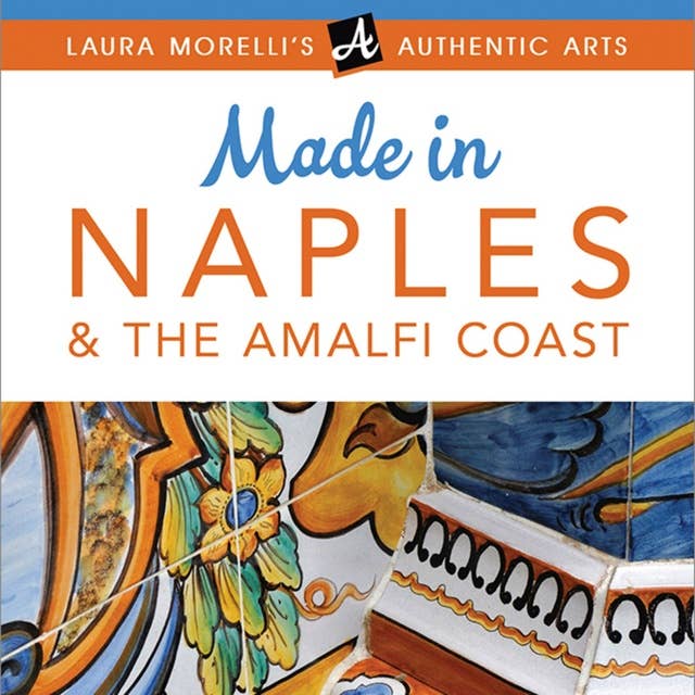 Made in Naples & The Amalfi Coast: A Travel Guide to Cameos, Capodimonte, Coral Jewelry, Inlay, Limoncello, Maiolica, Nativities, Papier-mâché & More