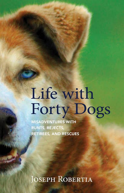 Life with Forty Dogs: Misadventures with Runts, Rejects, Retirees, and Rescues