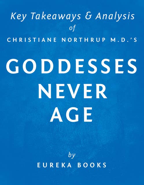 Goddesses Never Age by Christiane Northrup M.D. | Key Takeaways & Analysis: The Secret Prescription for Radiance, Vitality, and Well-Being