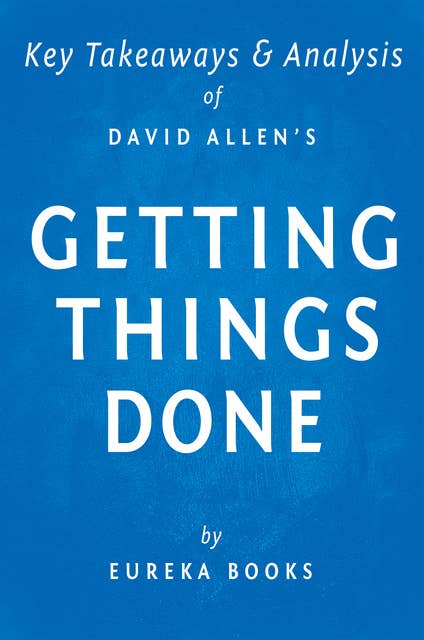 Getting Things Done by David Allen | Key Takeaways & Analysis: The Art of Stress-Free Productivity 