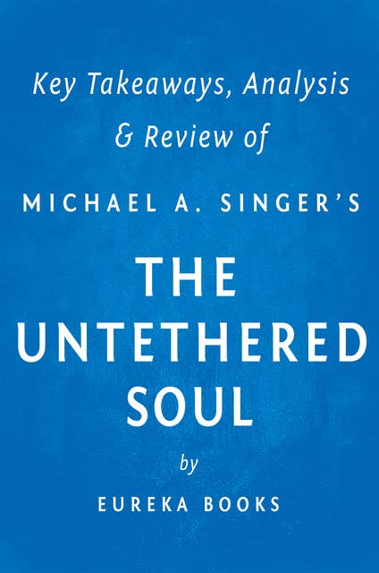 The Untethered Soul by Michael A. Singer | Key Takeaways, Analysis & Review (The Journey Beyond Yourself): The Journey Beyond Yourself
