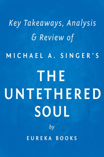 The Untethered Soul by Michael A. Singer | Key Takeaways, Analysis & Review (The Journey Beyond Yourself)