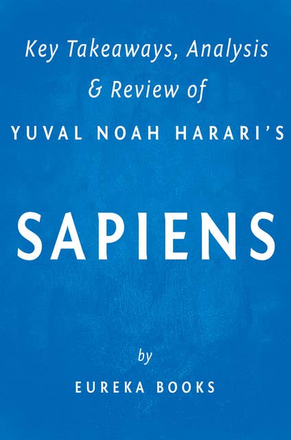 Sapiens: by Yuval Noah Harari | Key Takeaways, Analysis & Review (A Brief History of Humankind): A Brief History of Humankind