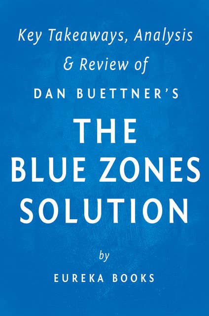 The Blue Zones Solution: by Dan Buettner | Key Takeaways, Analysis & Review (Eating and Living Like the World's Healthiest People): Eating and Living Like the World's Healthiest People