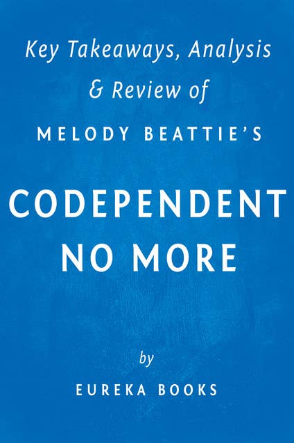 Codependent No More: by Melody Beattie | Key Takeaways, Analysis & Review (How to Stop Controlling Others and Start Caring for Yourself): How to Stop Controlling Others and Start Caring for Yourself