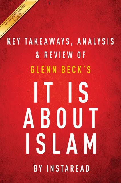 It Is About Islam: by Glenn Beck | Key Takeaways, Analysis & Review: Exposing the Truth About ISIS, Al Qaeda, Iran, and the Caliphate