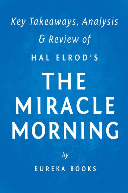 The Miracle Morning: by Hal Elrod | Key Takeaways, Analysis & Review: The Not-So-Obvious Secret Guaranteed to Transform Your Life Before 8am 