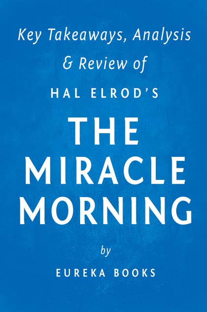 The Miracle Morning: by Hal Elrod | Key Takeaways, Analysis & Review: The Not-So-Obvious Secret Guaranteed to Transform Your Life Before 8am
