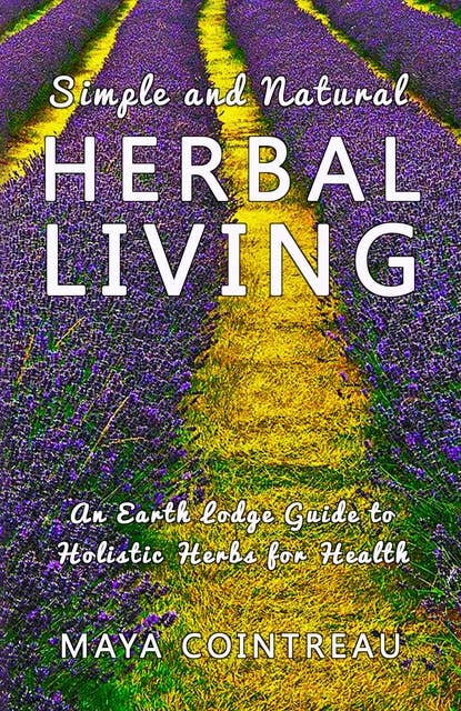 Simple and Natural Herbal Living - An Earth Lodge Guide to Holistic Herbs for Health