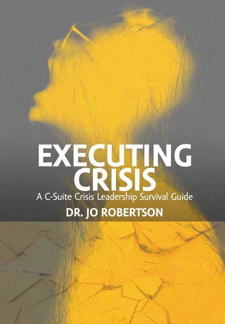 Executing Crisis: A C-Suite Crisis Leadership Survival Guide