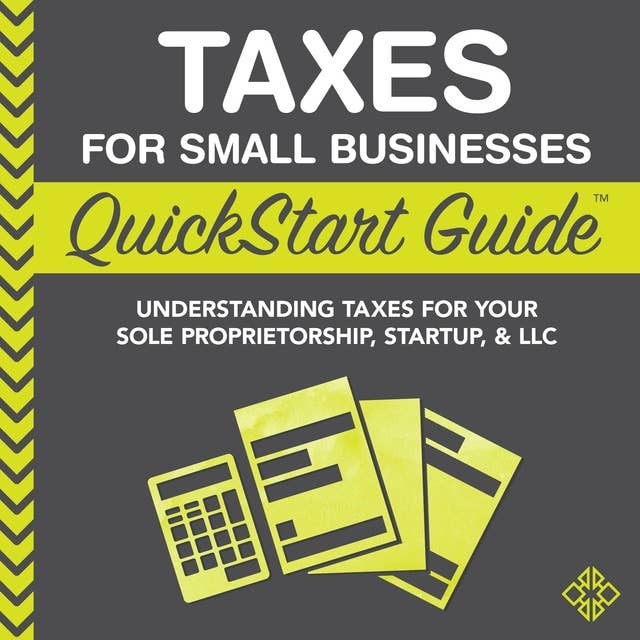 Taxes for Small Businesses QuickStart Guide: Understanding Taxes For Your Sole Proprietorship, Startup, & LLC