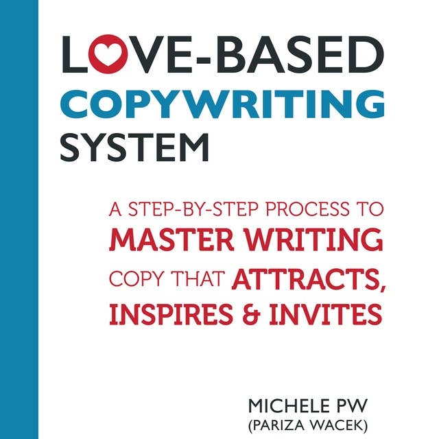 Love-Based Copywriting System: A Step-by-Step Process to Master Writing Copy That Attracts, Inspires and Invites