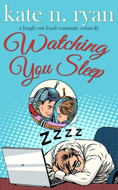Watching You Sleep: a laugh out loud romantic comedy
