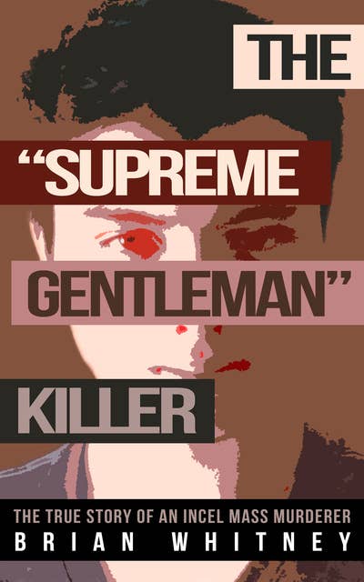The "Supreme Gentleman" Killer: The True Story of an Incel Mass Murderer