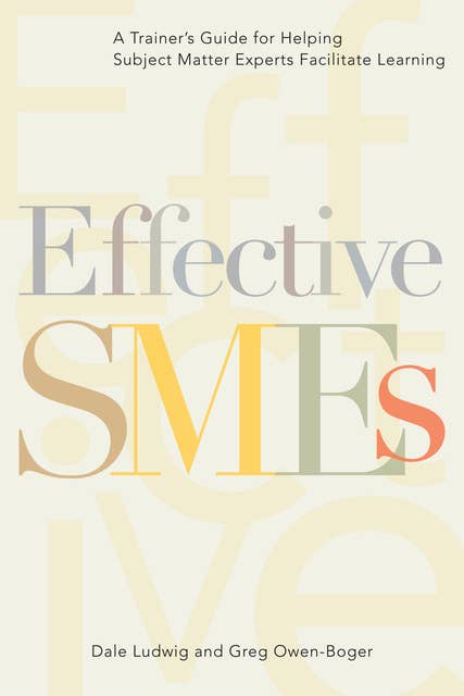 Effective SMEs: A Trainer’s Guide for Helping Subject Matter Experts Facilitate Learning