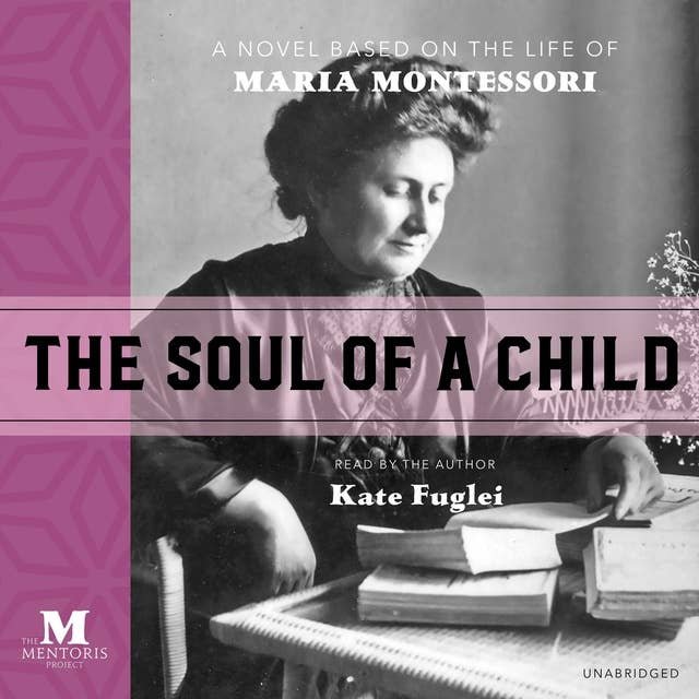 The Soul of a Child: A Novel Based on the Life of Maria Montessori