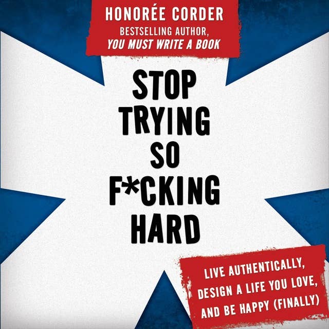 Stop Trying So F*cking Hard: Live Authentically, Design a Life You Love, and Be Happy (Finally!)
