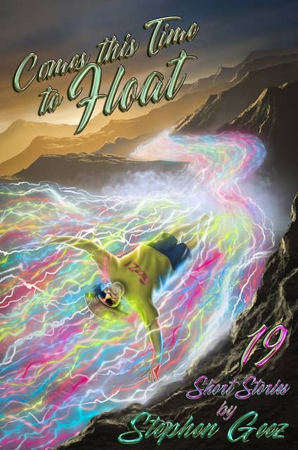 Comes This Time To Float: 19 Short Stories by Stephen Geez