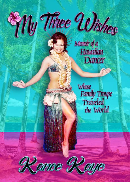 My Three Wishes: Memoir of a Hawaiian Dancer Whose Family Troupe Traveled the World
