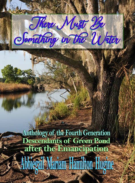There Must Be Something In the Water: Anthology of the Fourth Generation: Descendants of Green Pond after the Emancipation