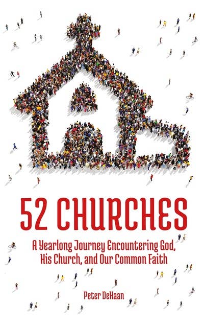 52 Churches: A Yearlong Journey Encountering God, His Church, and Our Common Faith