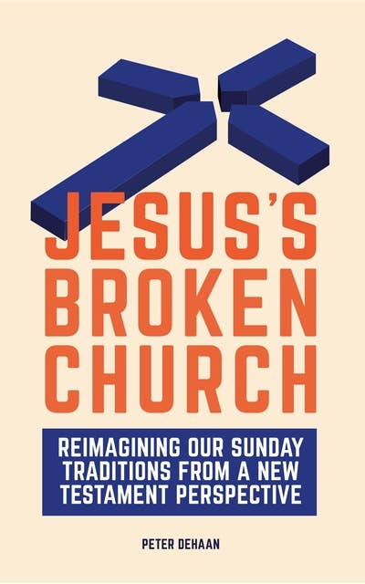 Jesus’s Broken Church: Reimagining Our Sunday Traditions from a New Testament Perspective
