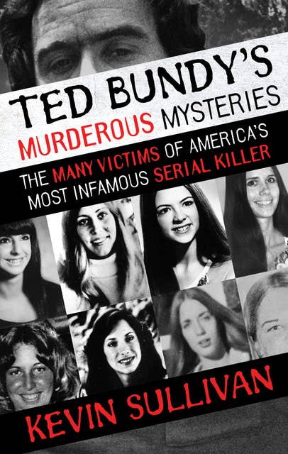 Ted Bundy's Murderous Mysteries: The Many Victims of America's Most ...