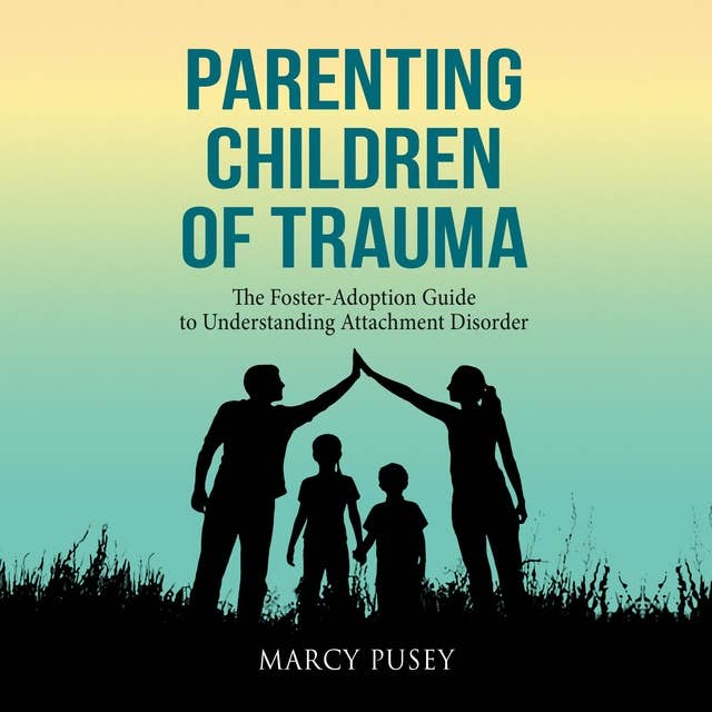 Parenting Children of Trauma: The Foster-Adoption Guide to Understanding Attachment Disorder