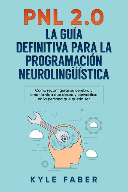 PNL 2.0: la guía definitiva para la programación neurolingüística: Cómo reconfigurar su cerebro y crear la vida que desea y convertirse en la persona que quería ser