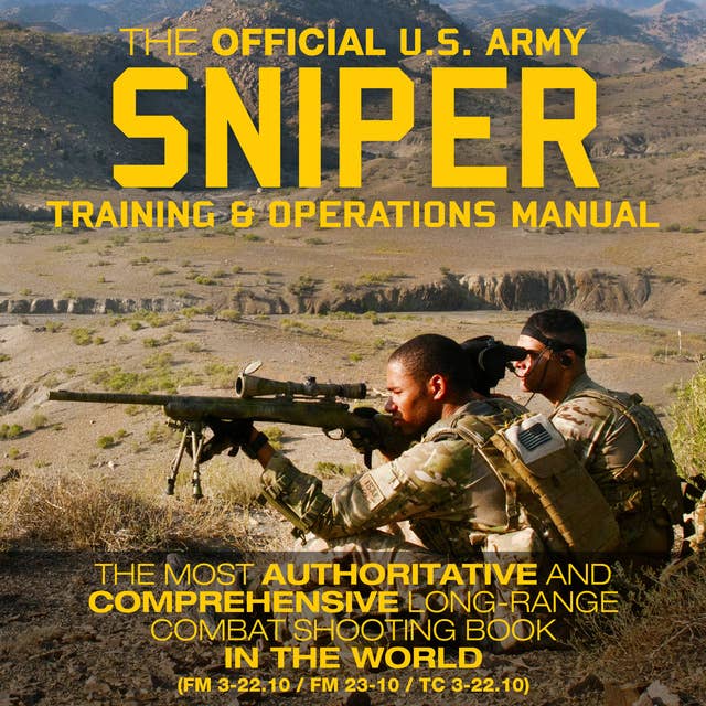 The Official US Army Sniper Training and Operations Manual: The Most Authoritative & Comprehensive Long-Range Combat Shooting Book in the World (FM 3-22.10 / FM 23-10 / TC 3-22.10)