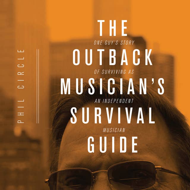 The Outback Musician's Survival Guide: One Guy's Story Of Surviving As An Independent Musician