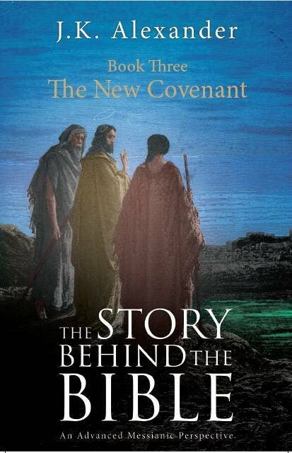 The Story Behind The Bible: Book Three - The New Covenant: An Advanced Messianic Perspective