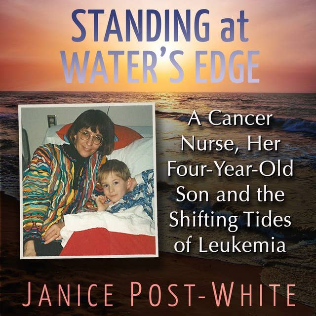 Standing at Water's Edge: A Cancer Nurse, Her Four-Year-Old Son and the Shifting Tides of Leukemia