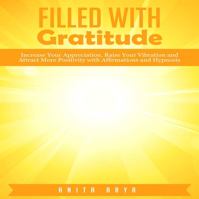 Filled with Gratitude: Increase Your Appreciation, Raise Your Vibration and Attract More Positivity with Affirmations and Hypnosis