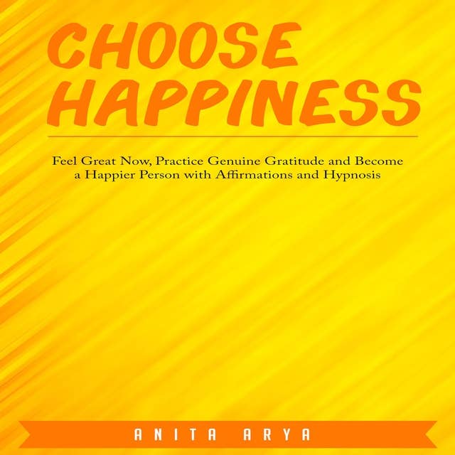 Choose Happiness: Feel Great Now, Practice Genuine Gratitude and Become a Happier Person with Affirmations and Hypnosis