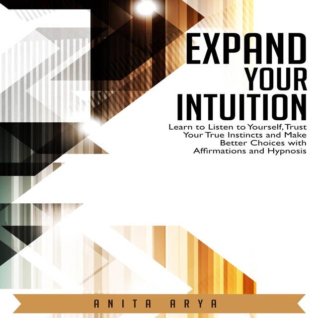 Expand Your Intuition: Learn to Listen to Yourself, Trust Your True Instincts and Make Better Choices with Affirmations and Hypnosis