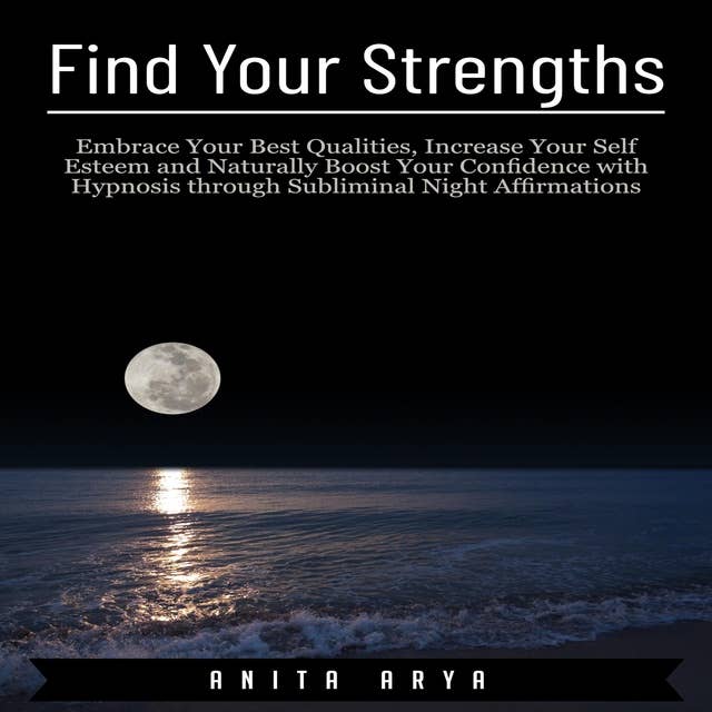 Find Your Strengths: Embrace Your Best Qualities, Increase Your Self Esteem and Naturally Boost Your Confidence with Hypnosis through Subliminal Night Affirmations