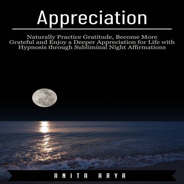 Appreciation: Naturally Practice Gratitude, Become More Graceful and Enjoy a Deeper Appreciation for Life with Hypnosis through Subliminal Night Affirmations