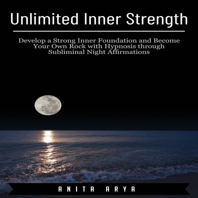 Unlimited Inner Strength: Develop a Strong Inner Foundation and Become Your Own Rock with Hypnosis through Subliminal Night Affirmations