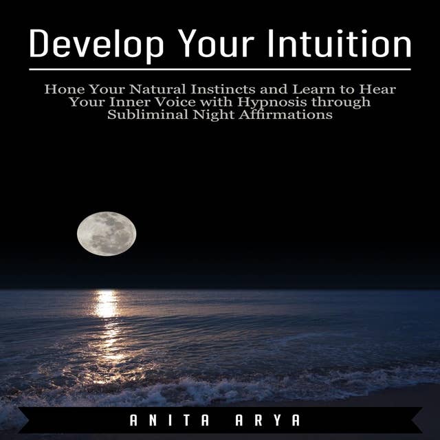 Develop Your Intuition: Hone Your Natural Instincts and Learn to Hear Your Inner Voice with Hypnosis through Subliminal Night Affirmations