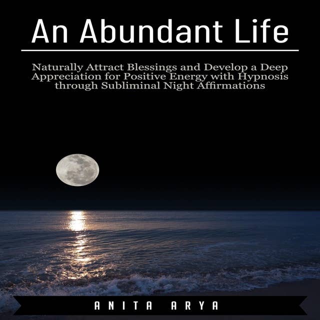 An Abundant Life: Naturally Attract Blessings and Develop a Deep Appreciation for Positive Energy with Hypnosis through Subliminal Night Affirmations