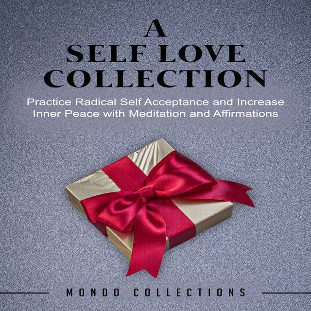 A Self Love Collection: Practice Radical Self Acceptance and Increase Inner Peace with Meditation and Affirmations