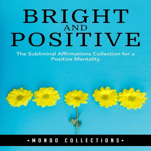Bright and Positive: The Subliminal Affirmations Collection for a Positive Mentality