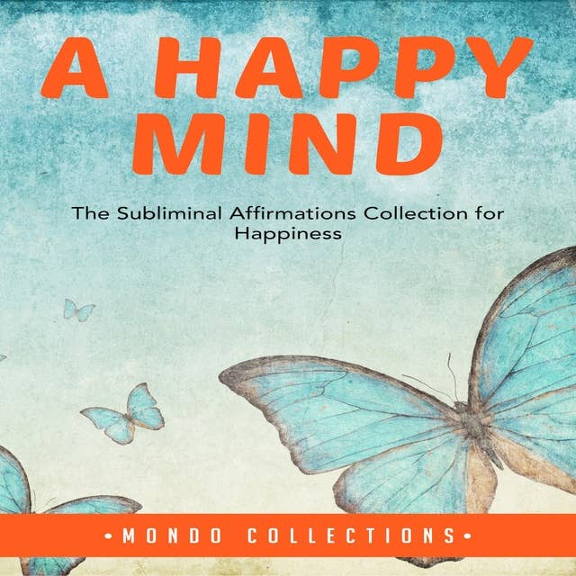A Happy Mind: The Subliminal Affirmations Collection for Happiness