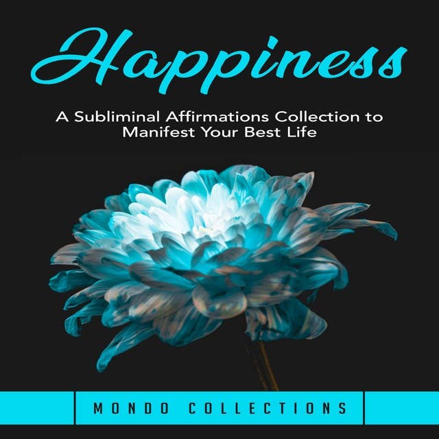 Happiness: A Subliminal Affirmations Collection to Manifest Your Best Life